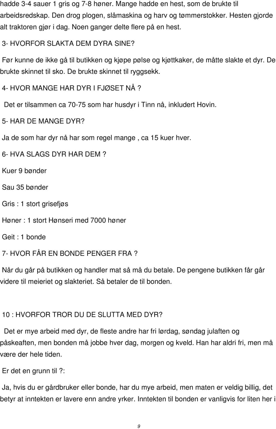 De brukte skinnet til ryggsekk. 4- HVOR MANGE HAR DYR I FJØSET NÅ? Det er tilsammen ca 70-75 som har husdyr i Tinn nå, inkludert Hovin. 5- HAR DE MANGE DYR?