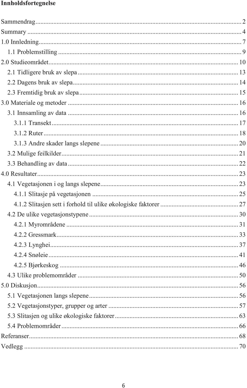 3 Behandling av data... 22 4.0 Resultater... 23 4.1 Vegetasjonen i og langs slepene... 23 4.1.1 Slitasje på vegetasjonen... 25 4.1.2 Slitasjen sett i forhold til ulike økologiske faktorer... 27 4.