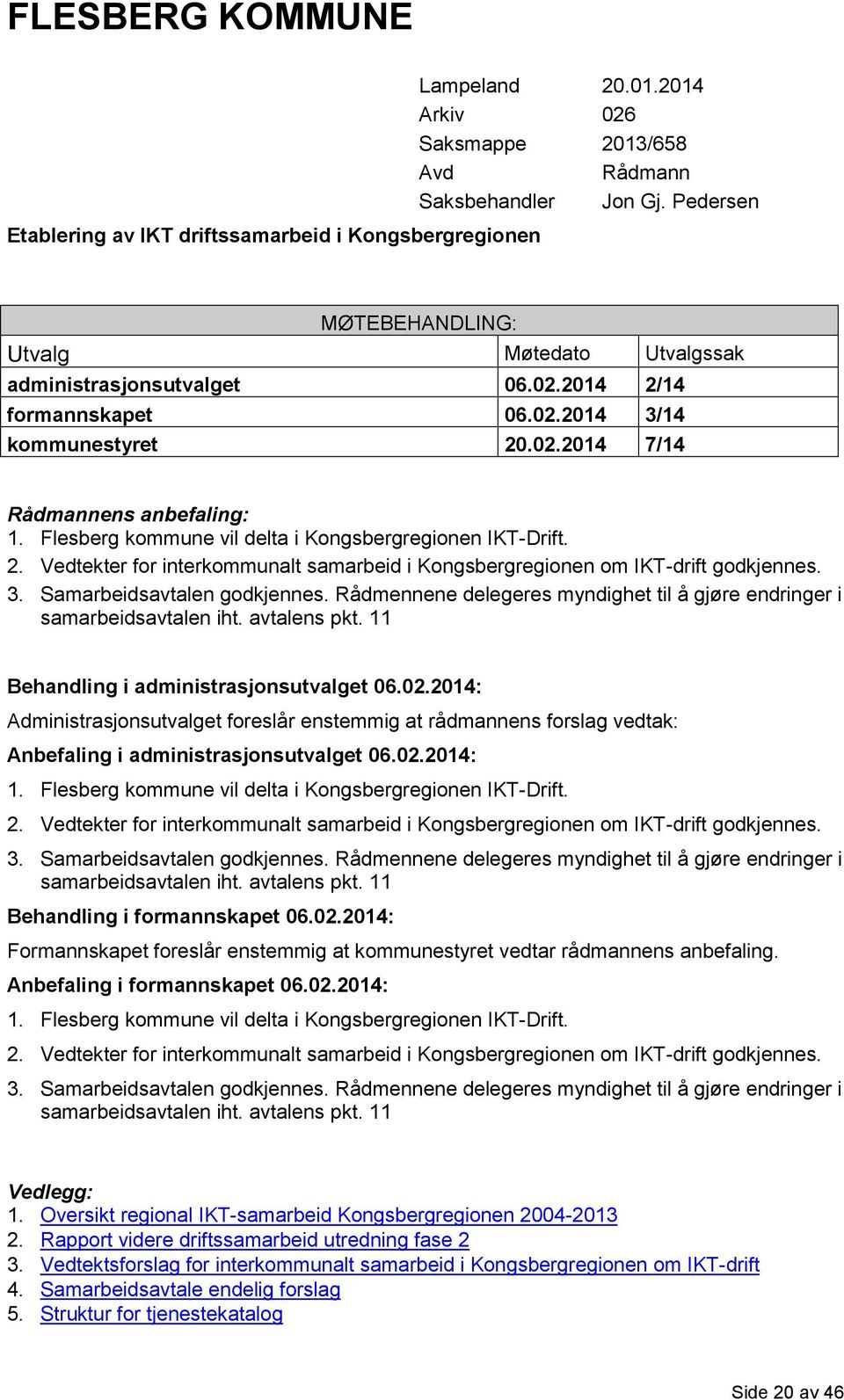 Flesberg kommune vil delta i Kongsbergregionen IKT-Drift. 2. Vedtekter for interkommunalt samarbeid i Kongsbergregionen om IKT-drift godkjennes. 3. Samarbeidsavtalen godkjennes.