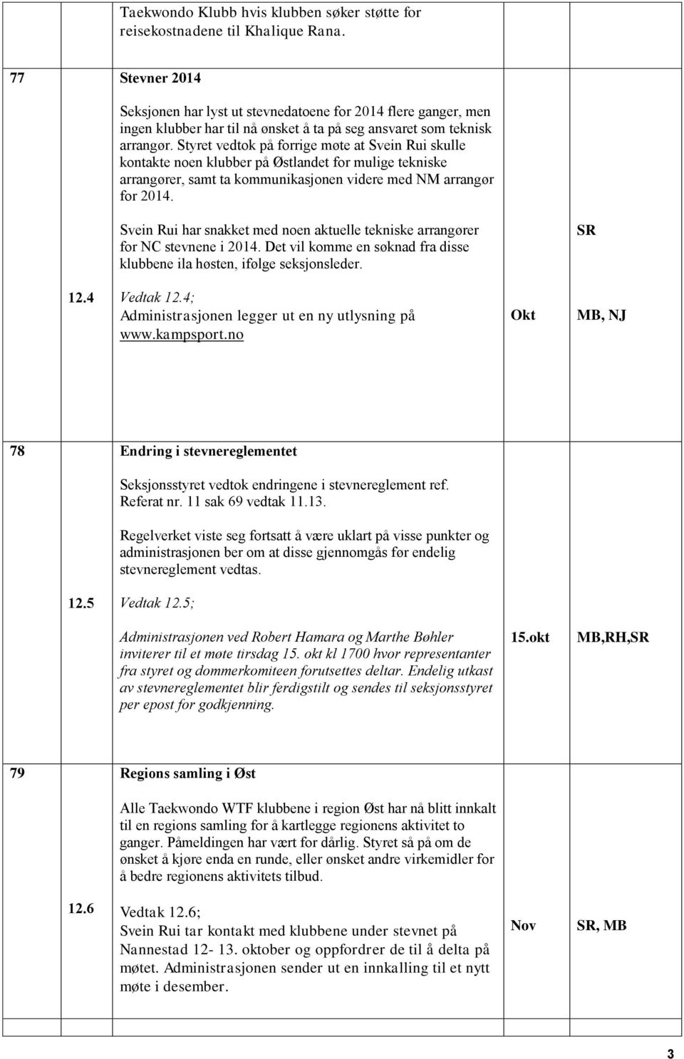 Styret vedtok på forrige møte at Svein Rui skulle kontakte noen klubber på Østlandet for mulige tekniske arrangører, samt ta kommunikasjonen videre med NM arrangør for 2014.