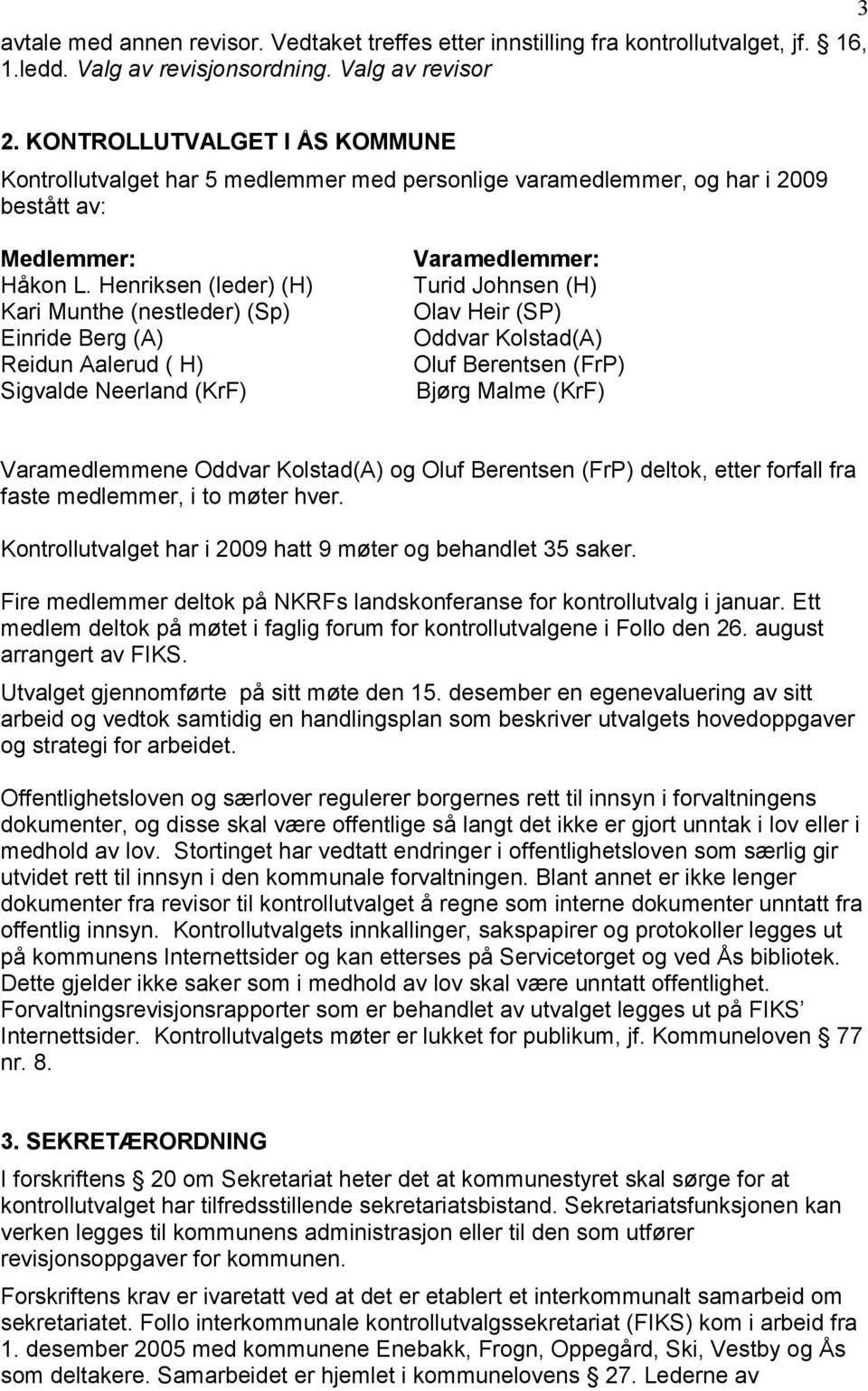 Henriksen (leder) (H) Kari Munthe (nestleder) (Sp) Einride Berg (A) Reidun Aalerud ( H) Sigvalde Neerland (KrF) Varamedlemmer: Turid Johnsen (H) Olav Heir (SP) Oddvar Kolstad(A) Oluf Berentsen (FrP)