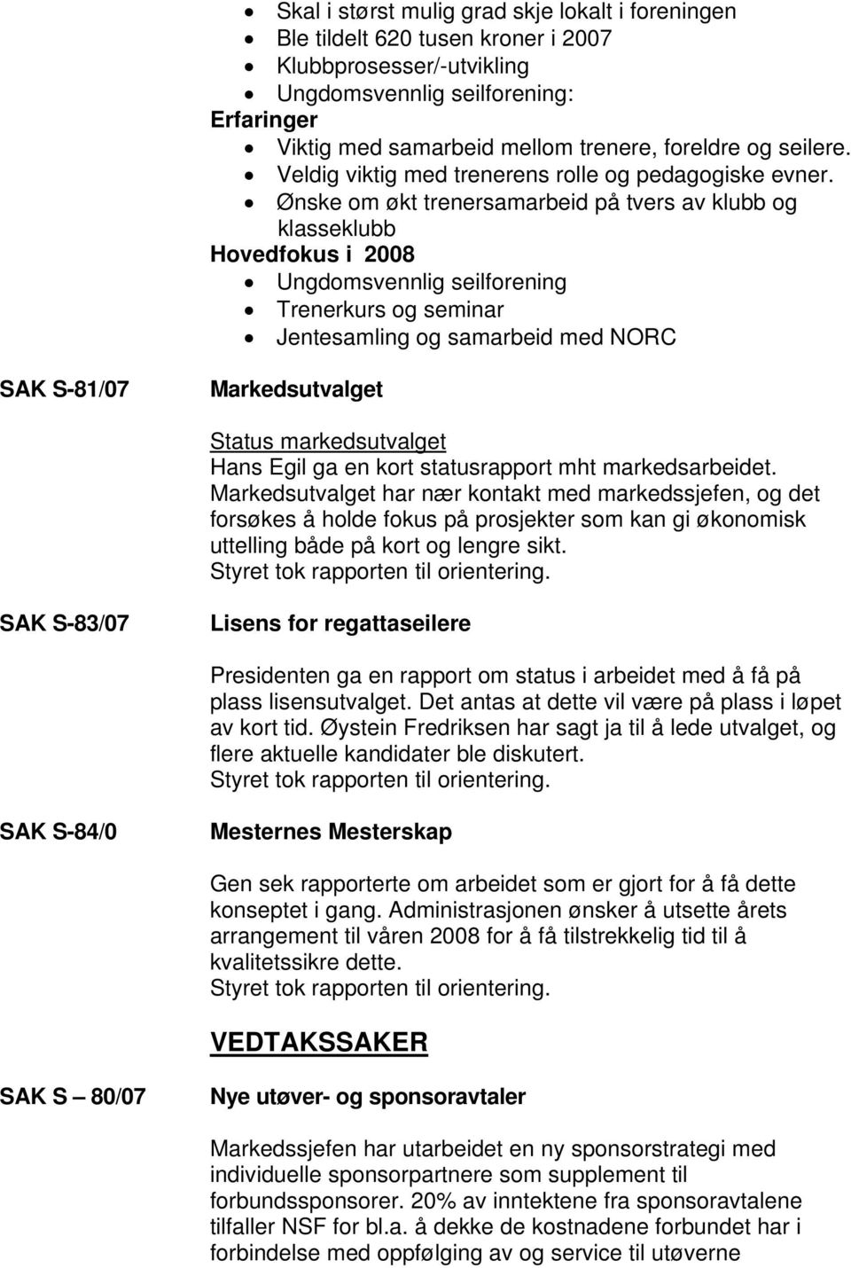 Ønske om økt trenersamarbeid på tvers av klubb og klasseklubb Hovedfokus i 2008 Ungdomsvennlig seilforening Trenerkurs og seminar Jentesamling og samarbeid med NORC SAK S-81/07 Markedsutvalget Status