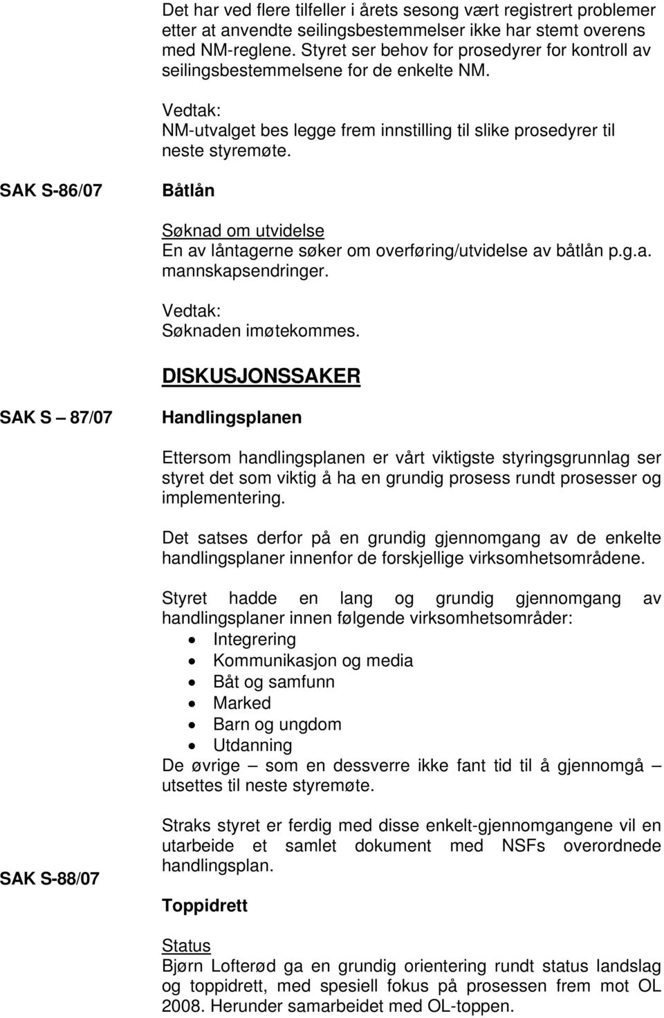 SAK S-86/07 Båtlån Søknad om utvidelse En av låntagerne søker om overføring/utvidelse av båtlån p.g.a. mannskapsendringer. Søknaden imøtekommes.