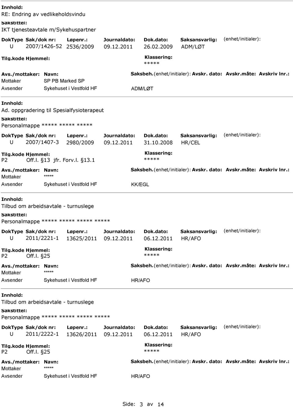 /mottaker: Navn: Saksbeh. Avskr. dato: Avskr.måte: Avskriv lnr.: Mottaker KK/EGL Personalmappe 2011/2221-1 13625/2011 Avs./mottaker: Navn: Saksbeh. Avskr. dato: Avskr.måte: Avskriv lnr.: Mottaker Personalmappe 2011/2222-1 13626/2011 Avs.