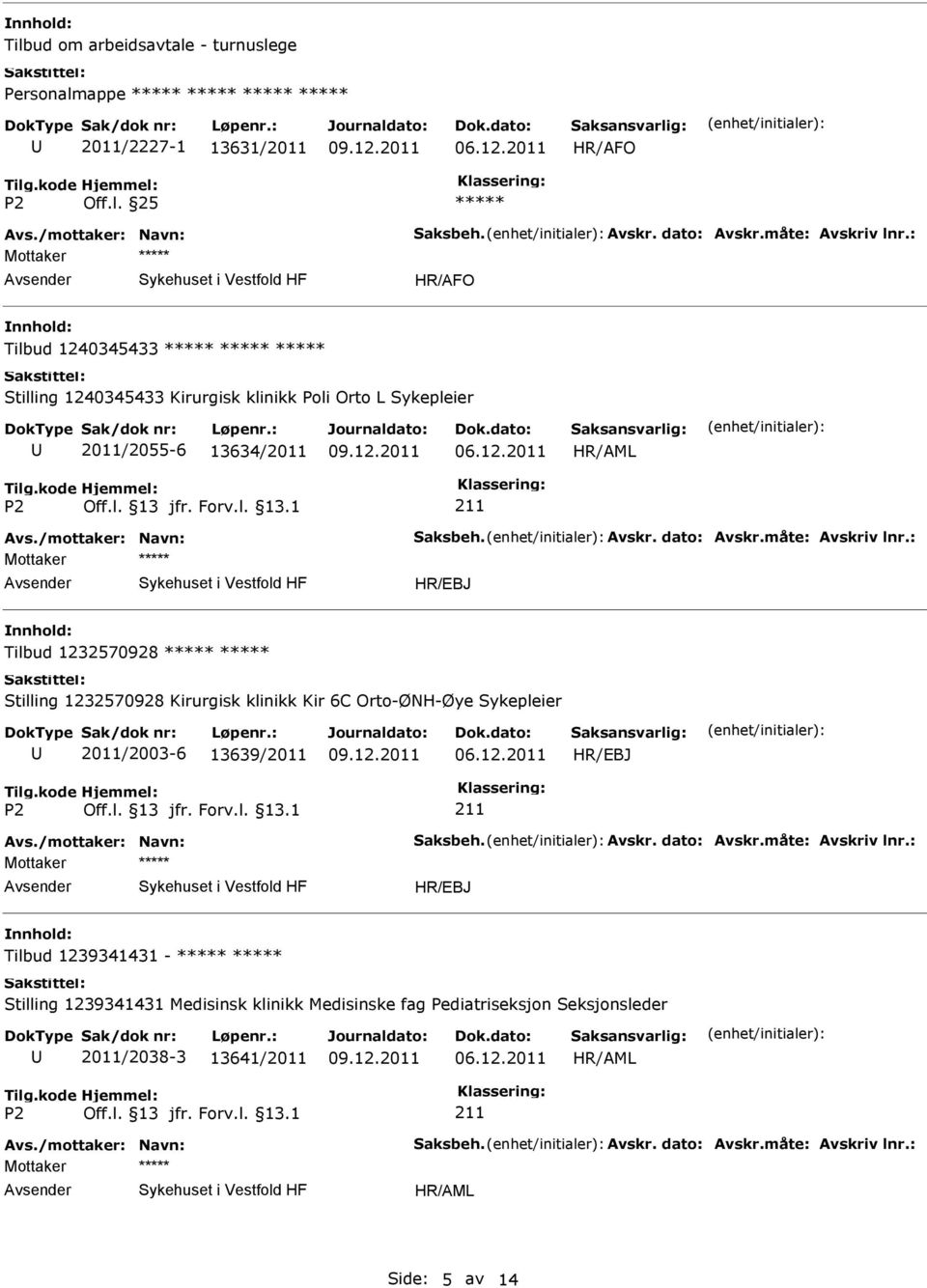 måte: Avskriv lnr.: Mottaker Tilbud 1232570928 Stilling 1232570928 Kirurgisk klinikk Kir 6C Orto-ØNH-Øye Sykepleier 2011/2003-6 13639/2011 211 Avs./mottaker: Navn: Saksbeh.