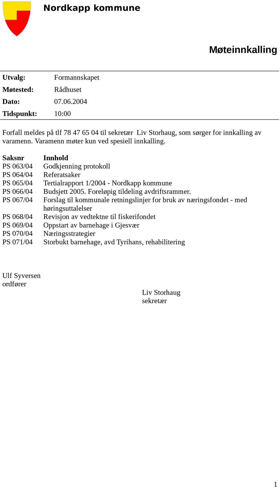 Saksnr PS 063/04 PS 064/04 PS 065/04 PS 066/04 PS 067/04 PS 068/04 PS 069/04 PS 070/04 PS 071/04 Innhold Godkjenning protokoll Referatsaker Tertialrapport 1/2004 - Nordkapp kommune