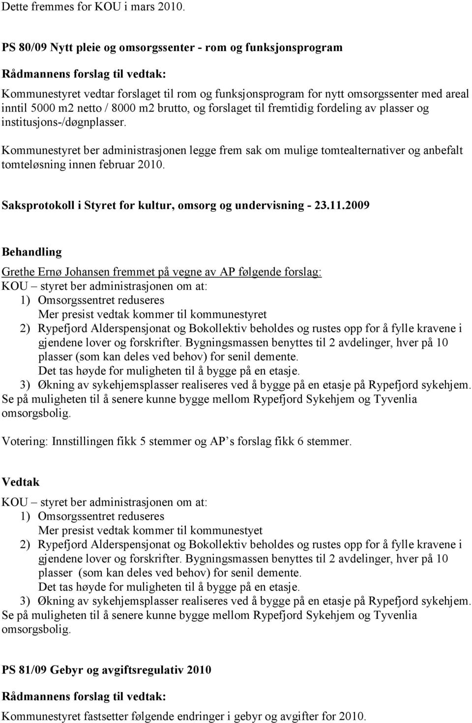 forslaget til fremtidig fordeling av plasser og institusjons-/døgnplasser. Kommunestyret ber administrasjonen legge frem sak om mulige tomtealternativer og anbefalt tomteløsning innen februar 2010.