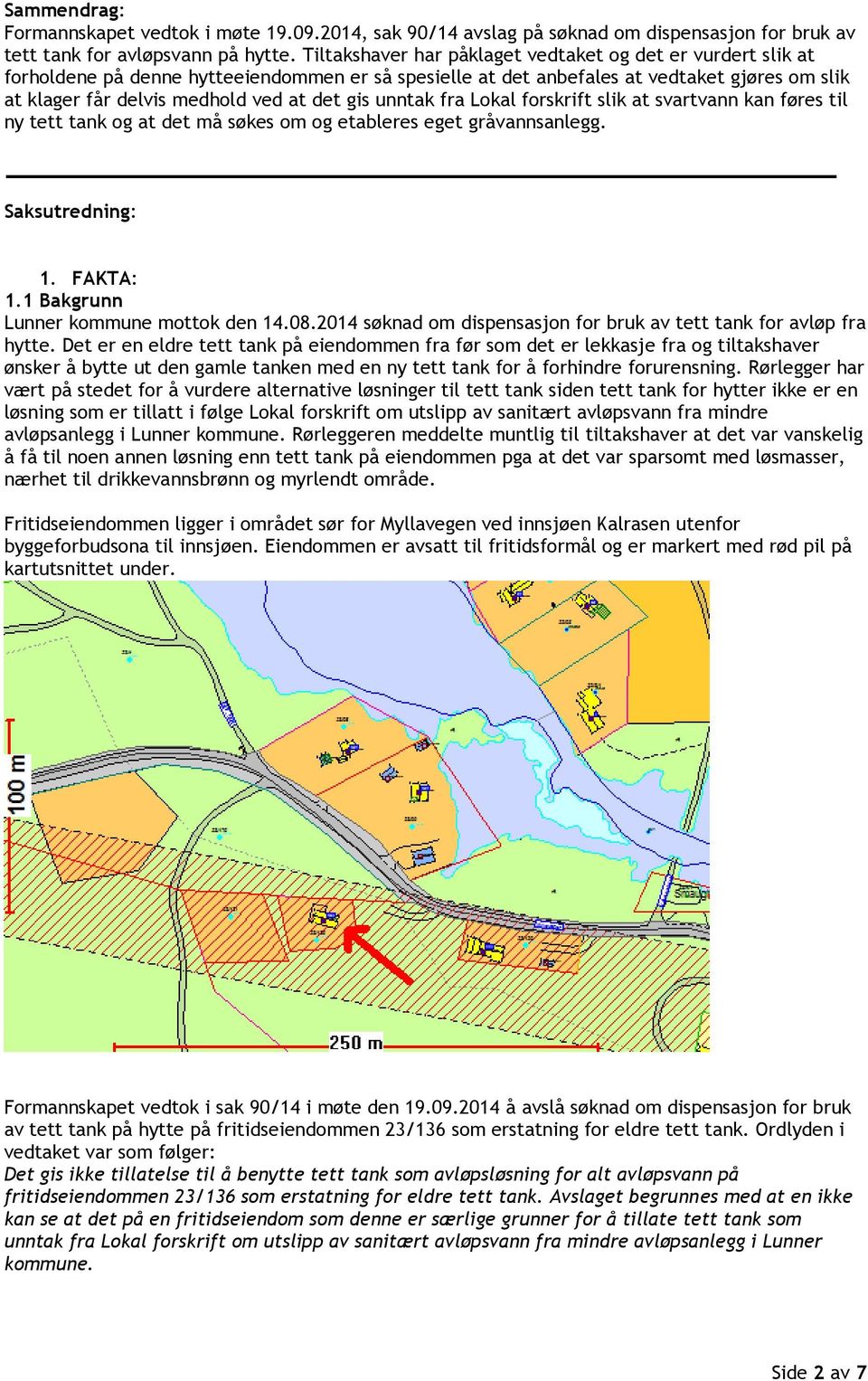 gis unntak fra Lokal forskrift slik at svartvann kan føres til ny tett tank og at det må søkes om og etableres eget gråvannsanlegg. Saksutredning: 1. FAKTA: 1.1 Bakgrunn Lunner kommune mottok den 14.