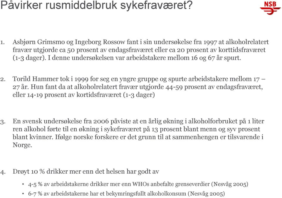 I denne undersøkelsen var arbeidstakere mellom 16 og 67 år spurt. 2. Torild Hammer tok i 1999 for seg en yngre gruppe og spurte arbeidstakere mellom 17 27 år.