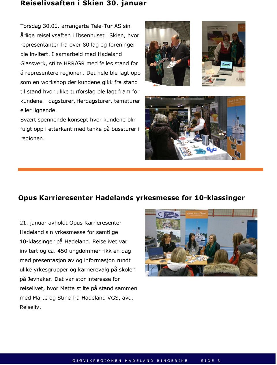 Det hele ble lagt opp som en workshop der kundene gikk fra stand til stand hvor ulike turforslag ble lagt fram for kundene - dagsturer, flerdagsturer, tematurer eller lignende.