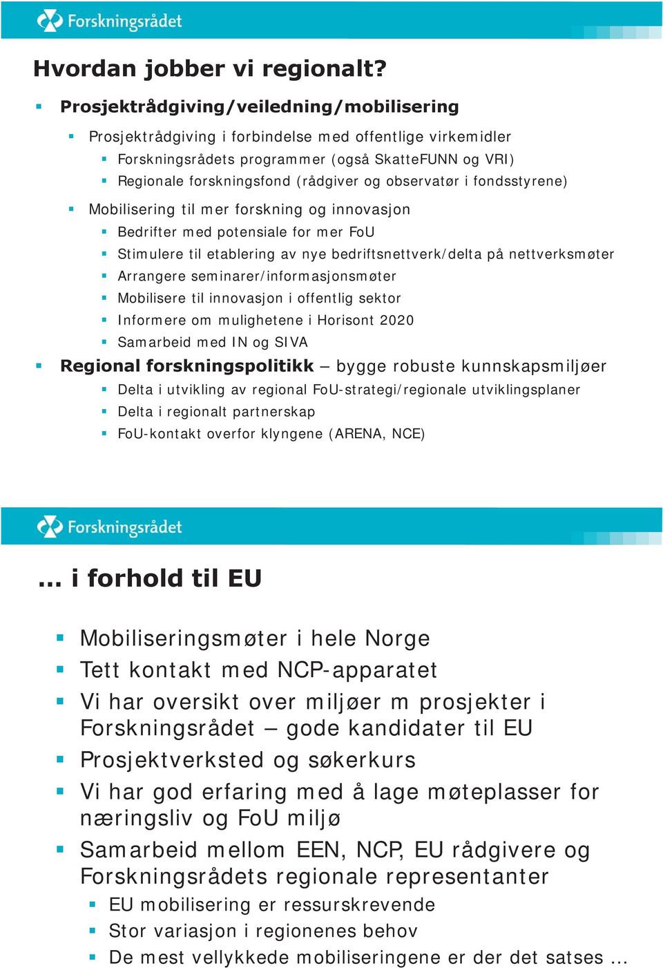 observatør i fondsstyrene) Mobilisering til mer forskning og innovasjon Bedrifter med potensiale for mer FoU Stimulere til etablering av nye bedriftsnettverk/delta på nettverksmøter Arrangere