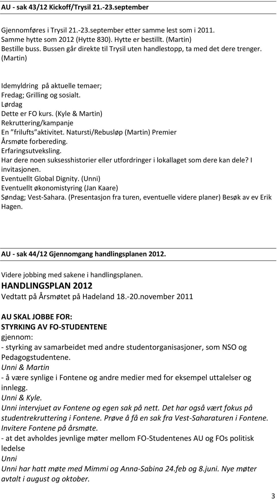 (Kyle & Martin) Rekruttering/kampanje En frilufts aktivitet. Natursti/Rebusløp (Martin) Premier Årsmøte forbereding. Erfaringsutveksling.