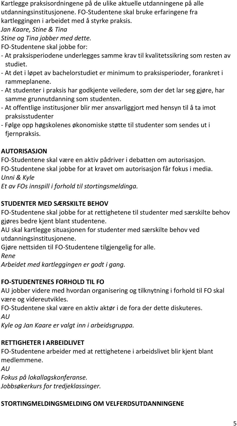 - At det i løpet av bachelorstudiet er minimum to praksisperioder, forankret i rammeplanene.