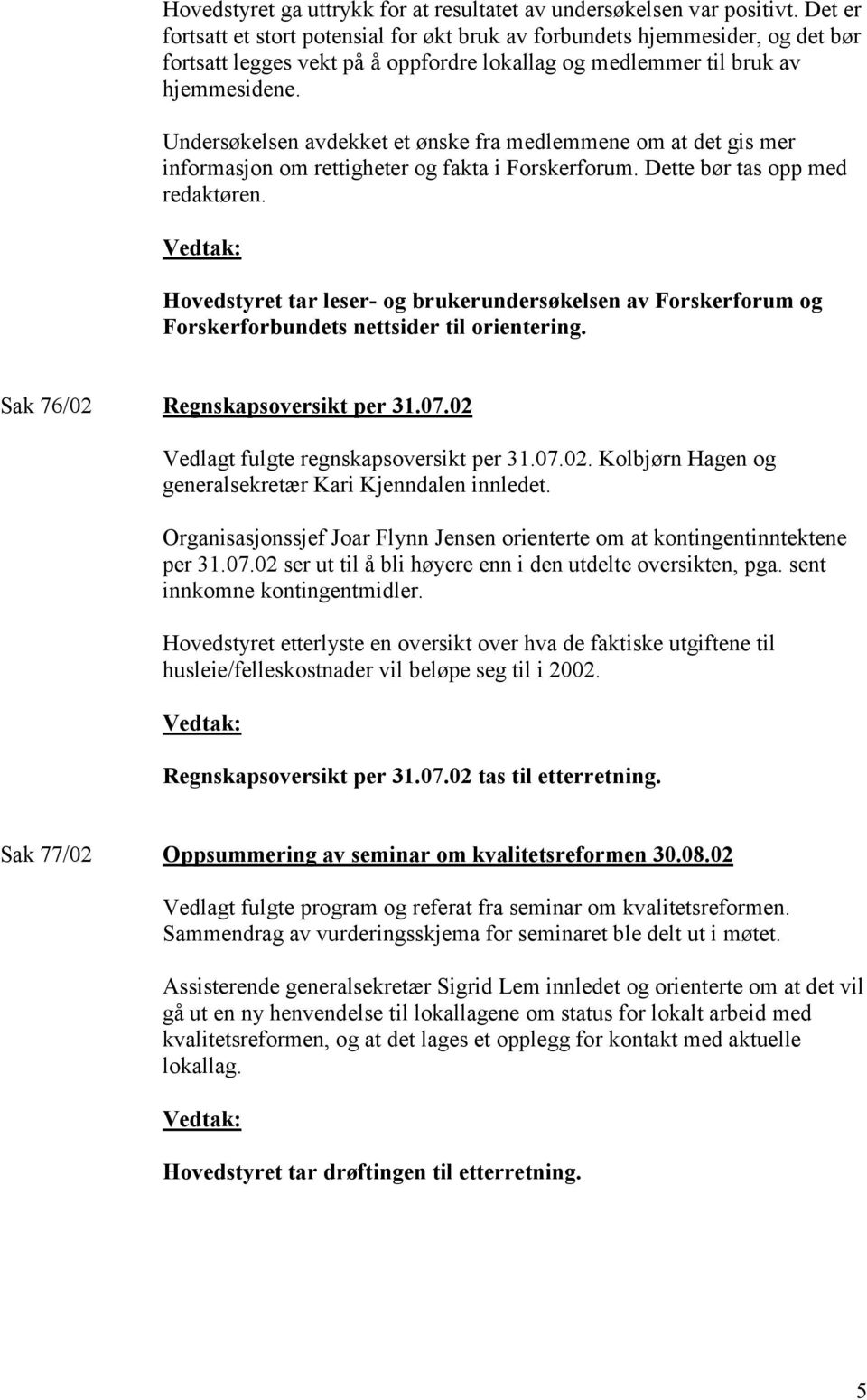 Undersøkelsen avdekket et ønske fra medlemmene om at det gis mer informasjon om rettigheter og fakta i Forskerforum. Dette bør tas opp med redaktøren.