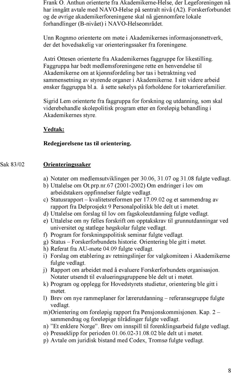 Unn Rognmo orienterte om møte i Akademikernes informasjonsnettverk, der det hovedsakelig var orienteringssaker fra foreningene. Astri Ottesen orienterte fra Akademikernes faggruppe for likestilling.