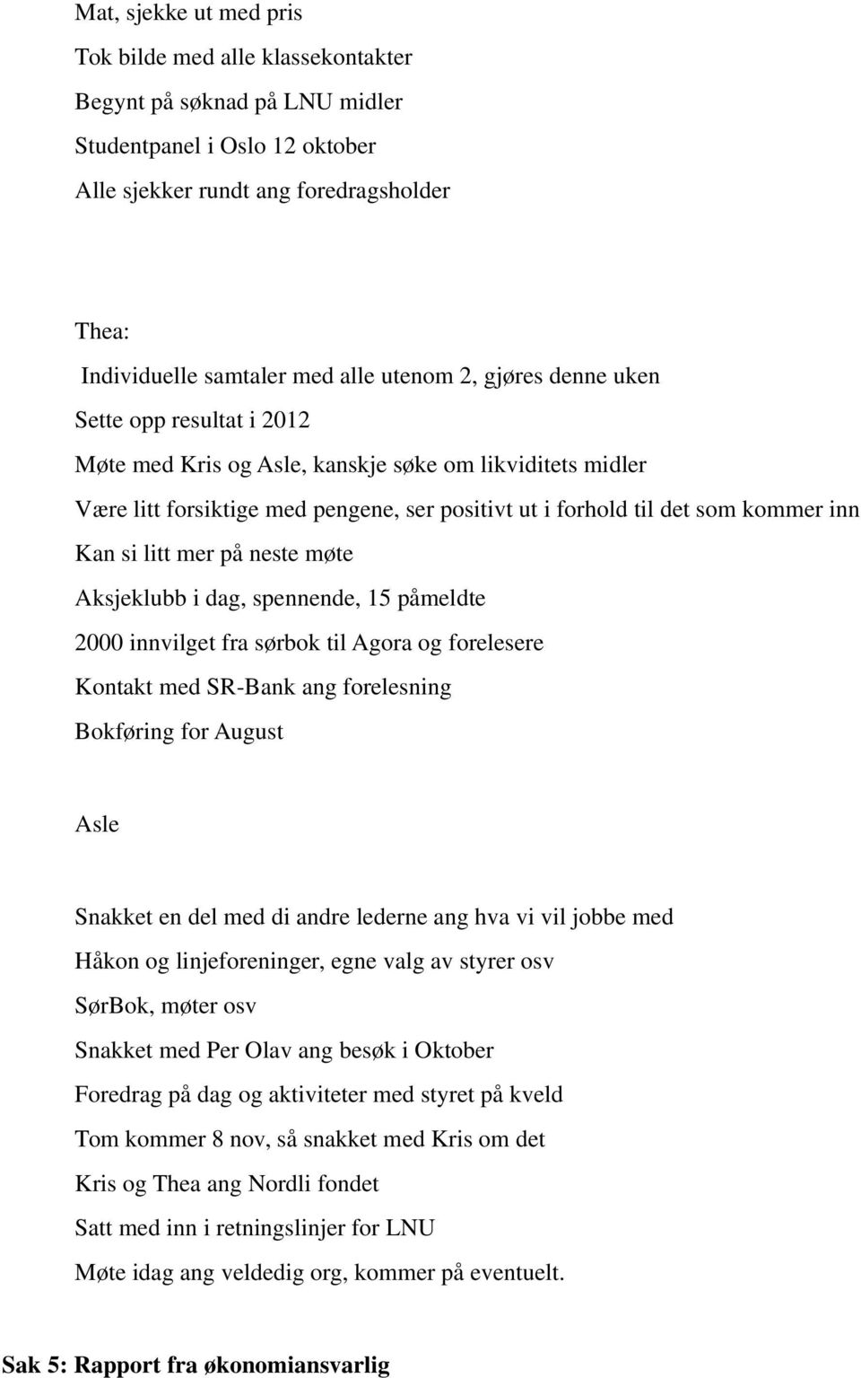 si litt mer på neste møte Aksjeklubb i dag, spennende, 15 påmeldte 2000 innvilget fra sørbok til Agora og forelesere Kontakt med SR-Bank ang forelesning Bokføring for August Asle Snakket en del med