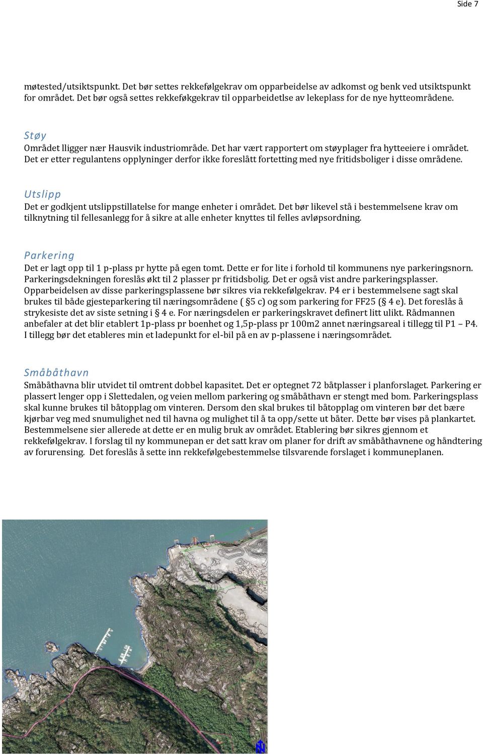 Det har vært rapportert om støyplager fra hytteeiere i området. Det er etter regulantens opplyninger derfor ikke foreslått fortetting med nye fritidsboliger i disse områdene.