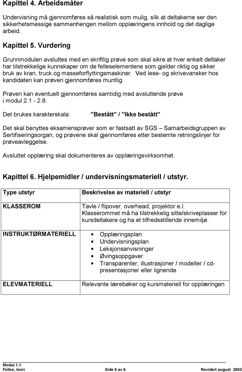 masseforflyttingsmaskiner. Ved lese- og skrivevansker hos kandidaten kan prøven gjennomføres muntlig. Prøven kan eventuelt gjennomføres samtidig med avsluttende prøve i modul 2.1-2.8.