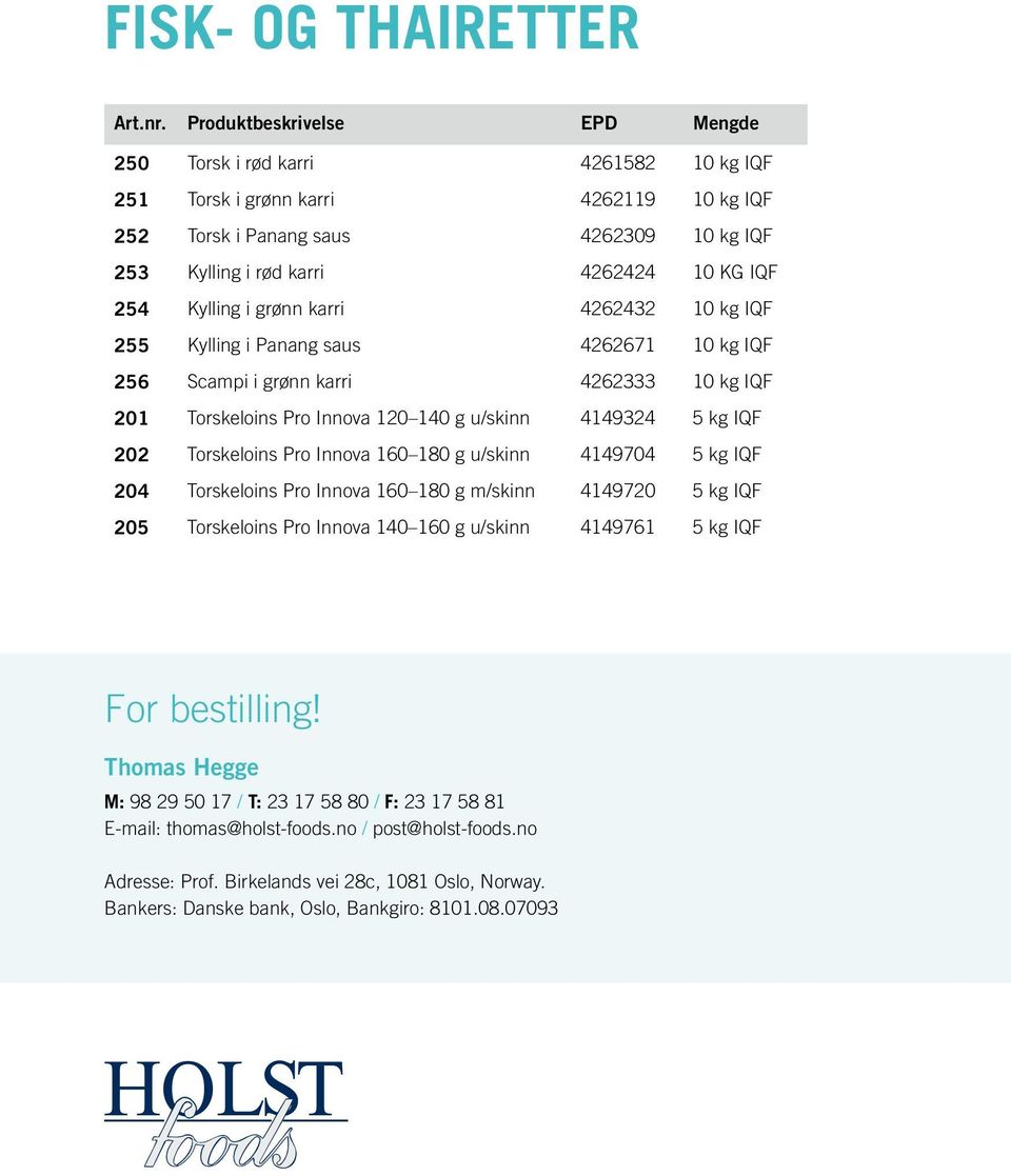 karr 4262432 10 kg IQF 255 Kyllng Panang saus 4262671 10 kg IQF 256 Scamp grønn karr 4262333 10 kg IQF 201 Torskelons Pro Innova 120 140 g u/sknn 4149324 5 kg IQF 202 Torskelons Pro Innova 160 180 g