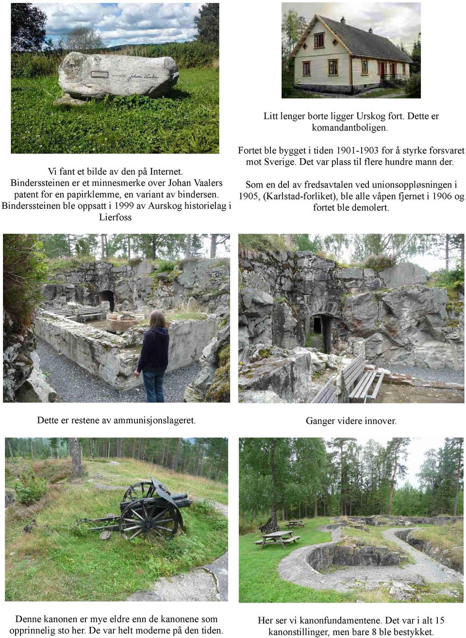 1905, (Karlstad-forliket), ble alle våpen fjernet i 1906 og Binderssteinen ble oppsatt i 1999 av Aurskog historielag i fortet ble demolert. Lierfoss Dette er restene av ammunisjonslageret.