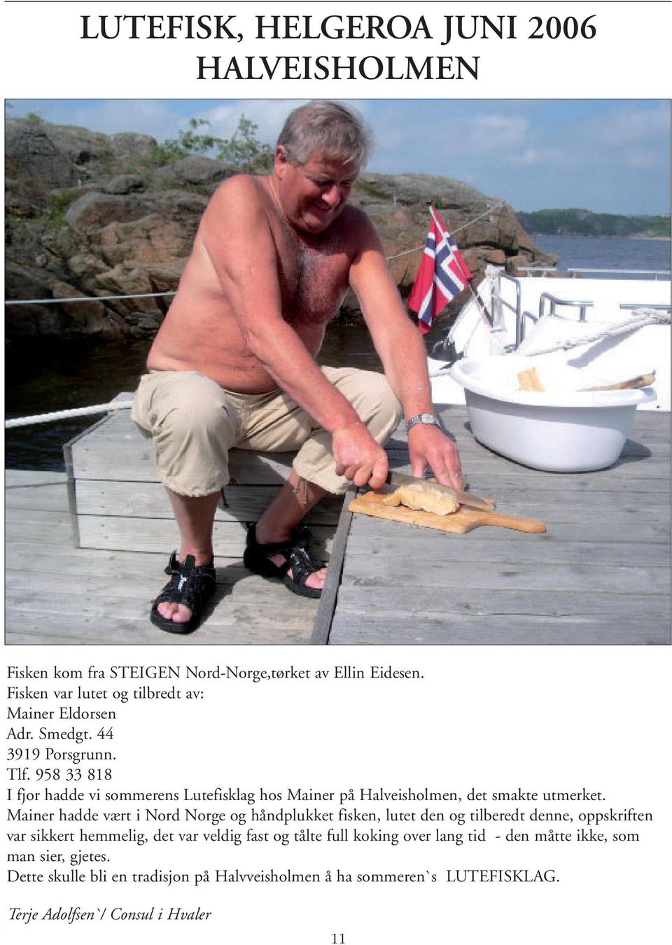 958 33 818 I fjor hadde vi sommerens Lutefisklag hos Mainer på Halveisholmen, det smakte utmerket.