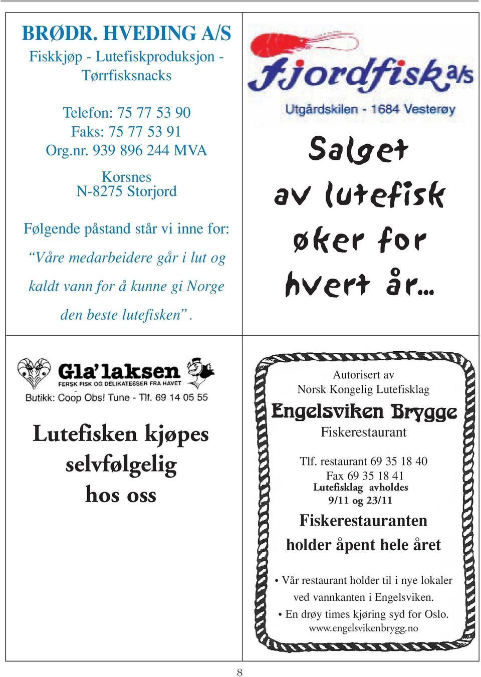 .. Autorisert av Norsk Kongelig Lutefisklag Lutefisken kjøpes selvfølgelig Reiselivspartner AS hos oss Postboks 175, 1650 Sellebakk Tlf. + 47 69 30 18 60 Faks + 47 69 30 18 69 www.reiselivspartner.