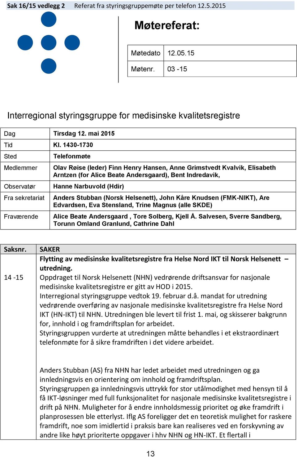 1430-1730 Sted Medlemmer Observatør Fra sekretariat Fraværende Telefonmøte Olav Røise (leder) Finn Henry Hansen, Anne Grimstvedt Kvalvik, Elisabeth Arntzen (for Alice Beate Andersgaard), Bent