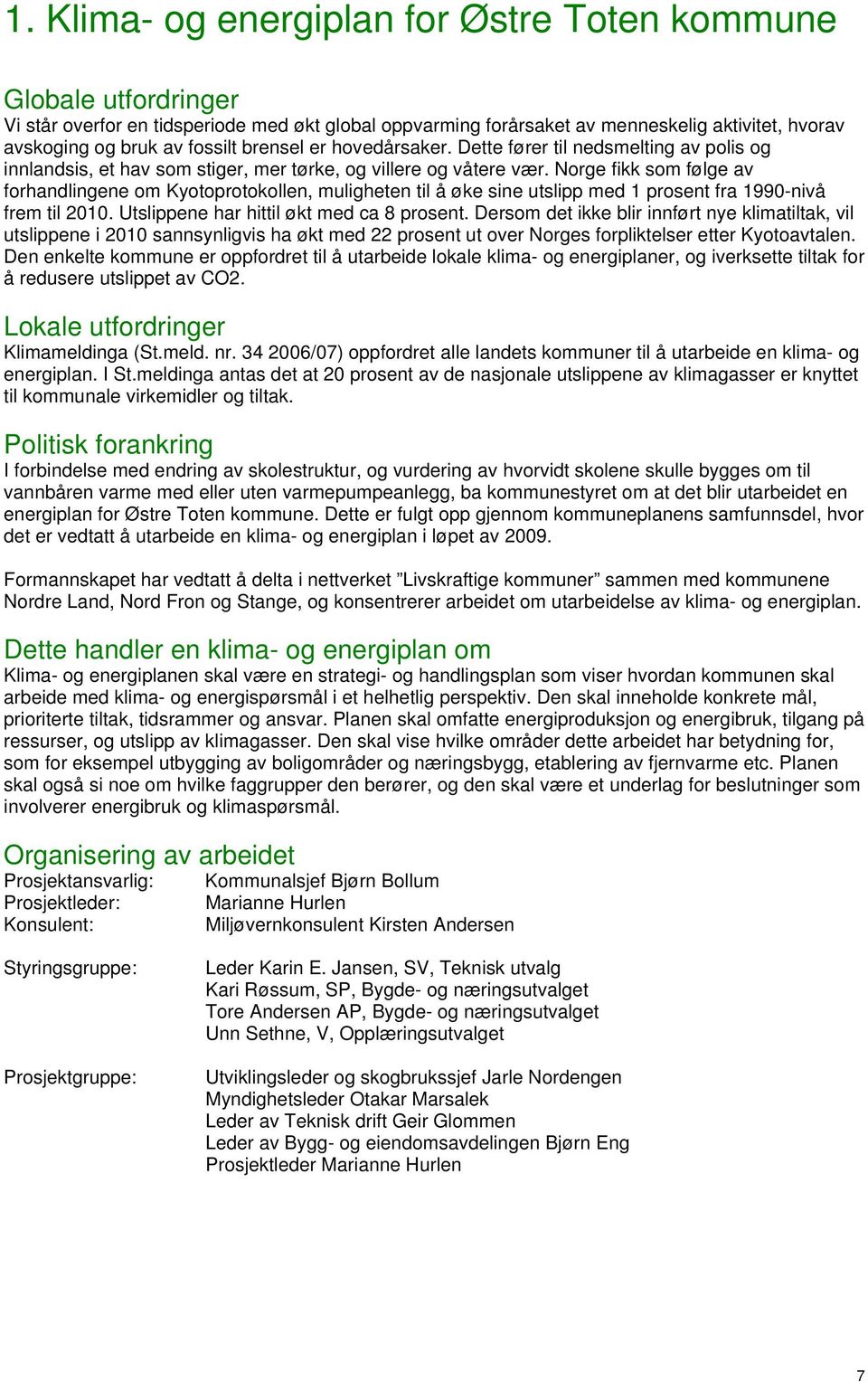 Norge fikk som følge av forhandlingene om Kyotoprotokollen, muligheten til å øke sine utslipp med 1 prosent fra 1990-nivå frem til 2010. Utslippene har hittil økt med ca 8 prosent.