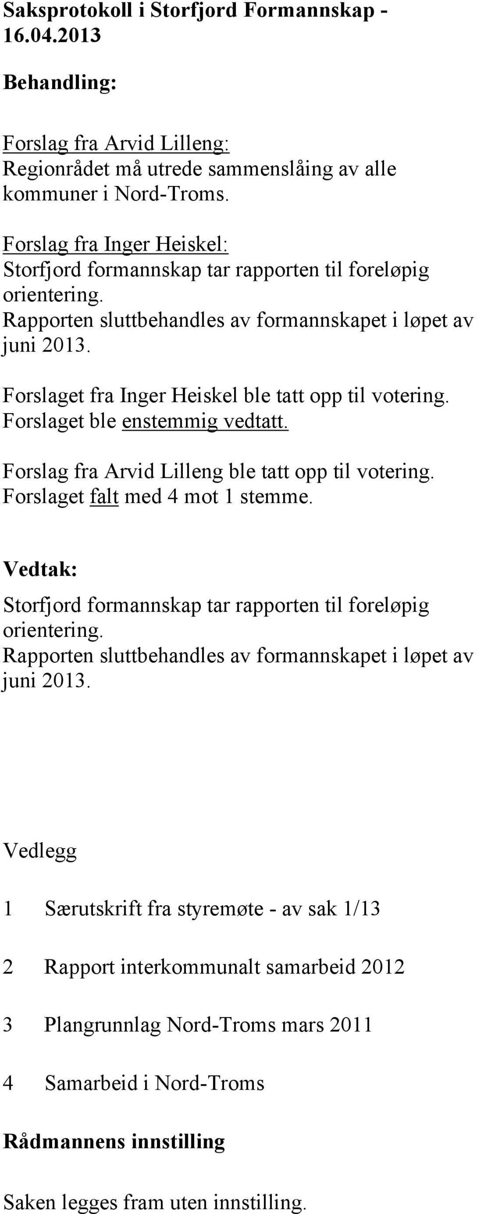 Forslaget fra Inger Heiskel ble tatt opp til votering. Forslaget ble enstemmig vedtatt. Forslag fra Arvid Lilleng ble tatt opp til votering. Forslaget falt med 4 mot 1 stemme.