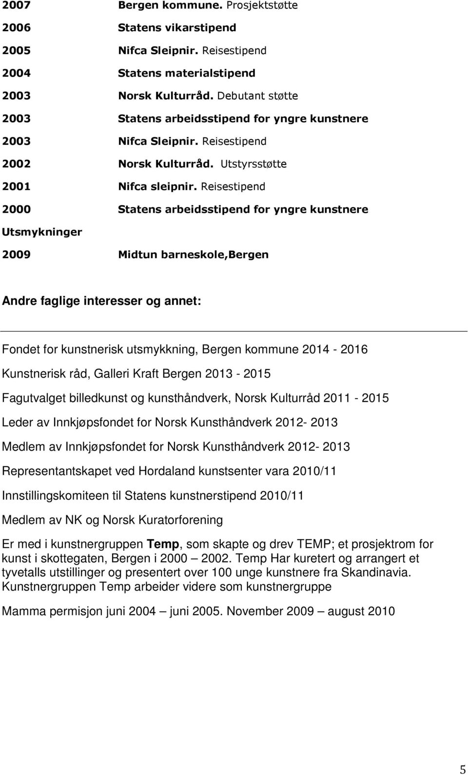 Reisestipend 2000 Statens arbeidsstipend for yngre kunstnere Utsmykninger 2009 Midtun barneskole,bergen Andre faglige interesser og annet: Fondet for kunstnerisk utsmykkning, Bergen kommune 2014-2016