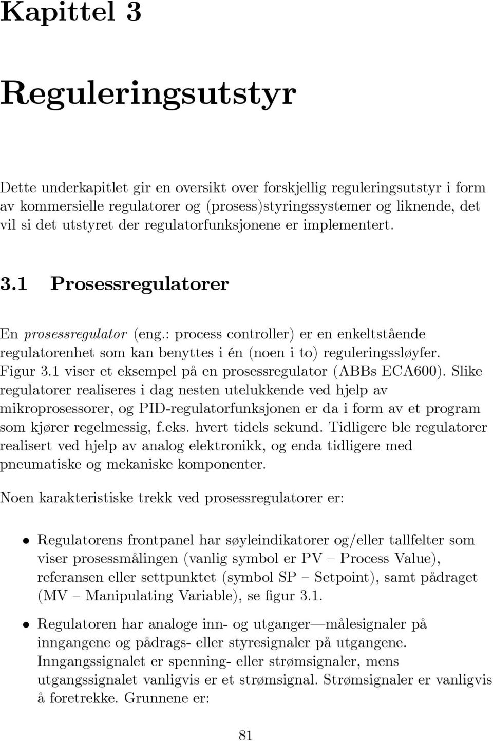 : process controller) er en enkeltstående regulatorenhet som kan benyttes i én (noen i to) reguleringssløyfer. Figur 3.1 viser et eksempel på en prosessregulator (ABBs ECA600).