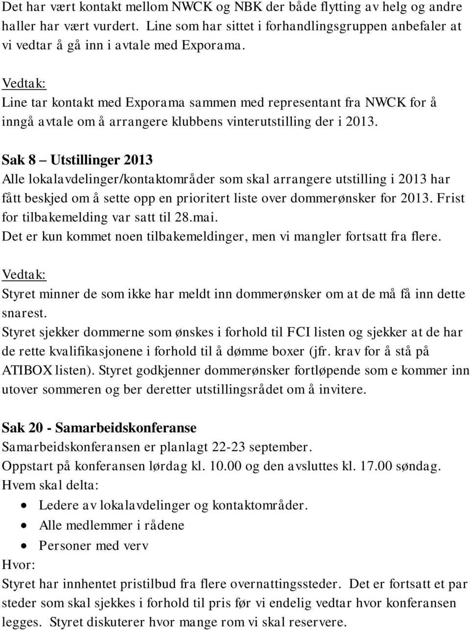 Sak 8 Utstillinger 2013 Alle lokalavdelinger/kontaktområder som skal arrangere utstilling i 2013 har fått beskjed om å sette opp en prioritert liste over dommerønsker for 2013.