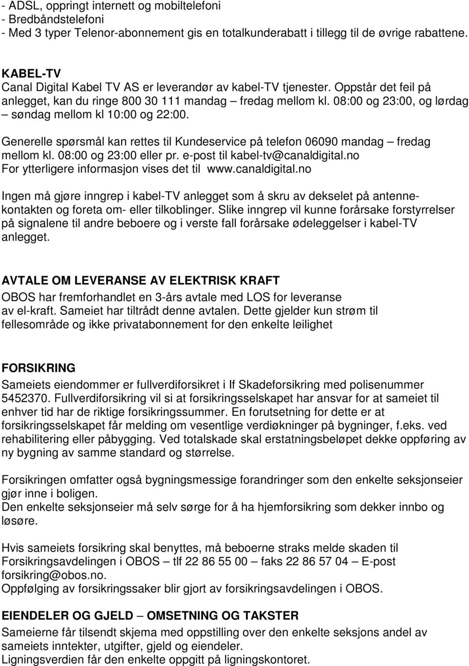 08:00 og 23:00, og lørdag søndag mellom kl 10:00 og 22:00. Generelle spørsmål kan rettes til Kundeservice på telefon 06090 mandag fredag mellom kl. 08:00 og 23:00 eller pr.