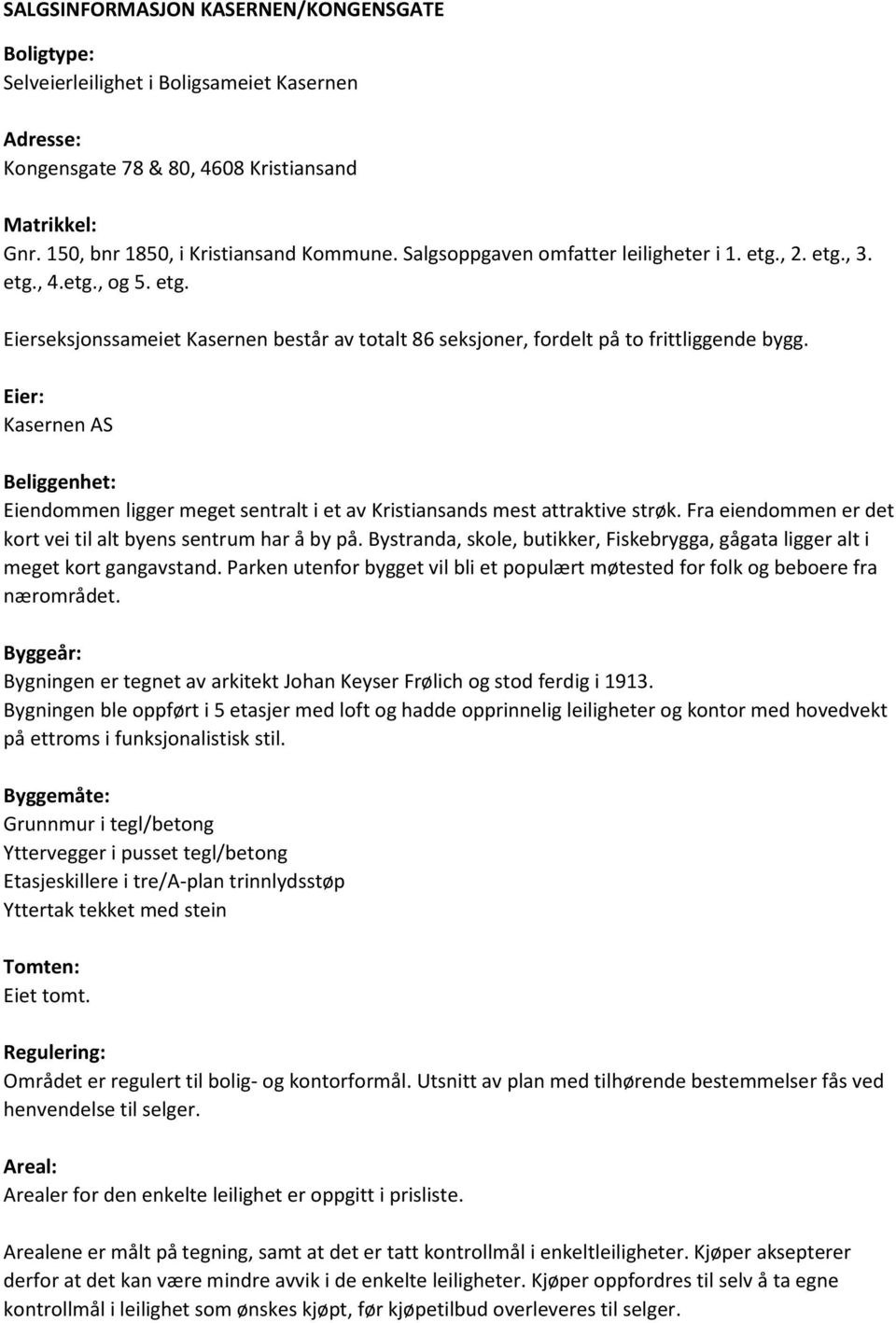 Eier: Kasernen AS Beliggenhet: Eiendommen ligger meget sentralt i et av Kristiansands mest attraktive strøk. Fra eiendommen er det kort vei til alt byens sentrum har å by på.