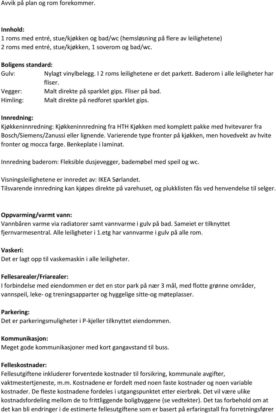 Himling: Malt direkte på nedforet sparklet gips. Innredning: Kjøkkeninnredning: Kjøkkeninnredning fra HTH Kjøkken med komplett pakke med hvitevarer fra Bosch/Siemens/Zanussi eller lignende.