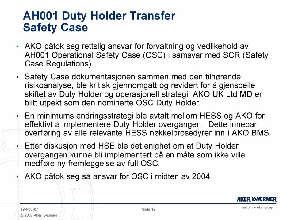 AKO UK Ltd MD er blitt utpekt som den nominerte OSC Duty Holder. En minimums endringsstrategi ble avtalt mellom HESS og AKO for effektivt å implementere Duty Holder overgangen.