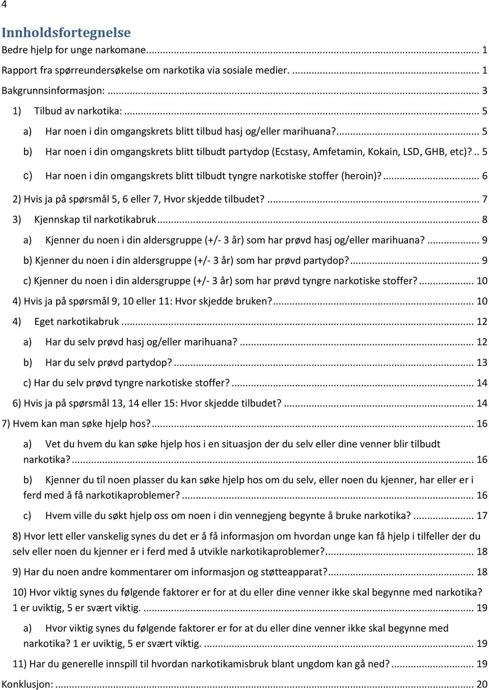 .. 5 c) Har noen i din omgangskrets blitt tilbudt tyngre narkotiske stoffer (heroin)?... 6 2) Hvis ja på spørsmål 5, 6 eller 7, Hvor skjedde tilbudet?... 7 3) Kjennskap til narkotikabruk.