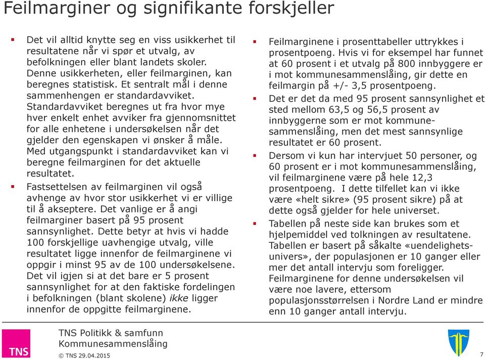 Standardavviket beregnes ut fra hvor mye hver enkelt enhet avviker fra gjennomsnittet for alle enhetene i undersøkelsen når det gjelder den egenskapen vi ønsker å måle.