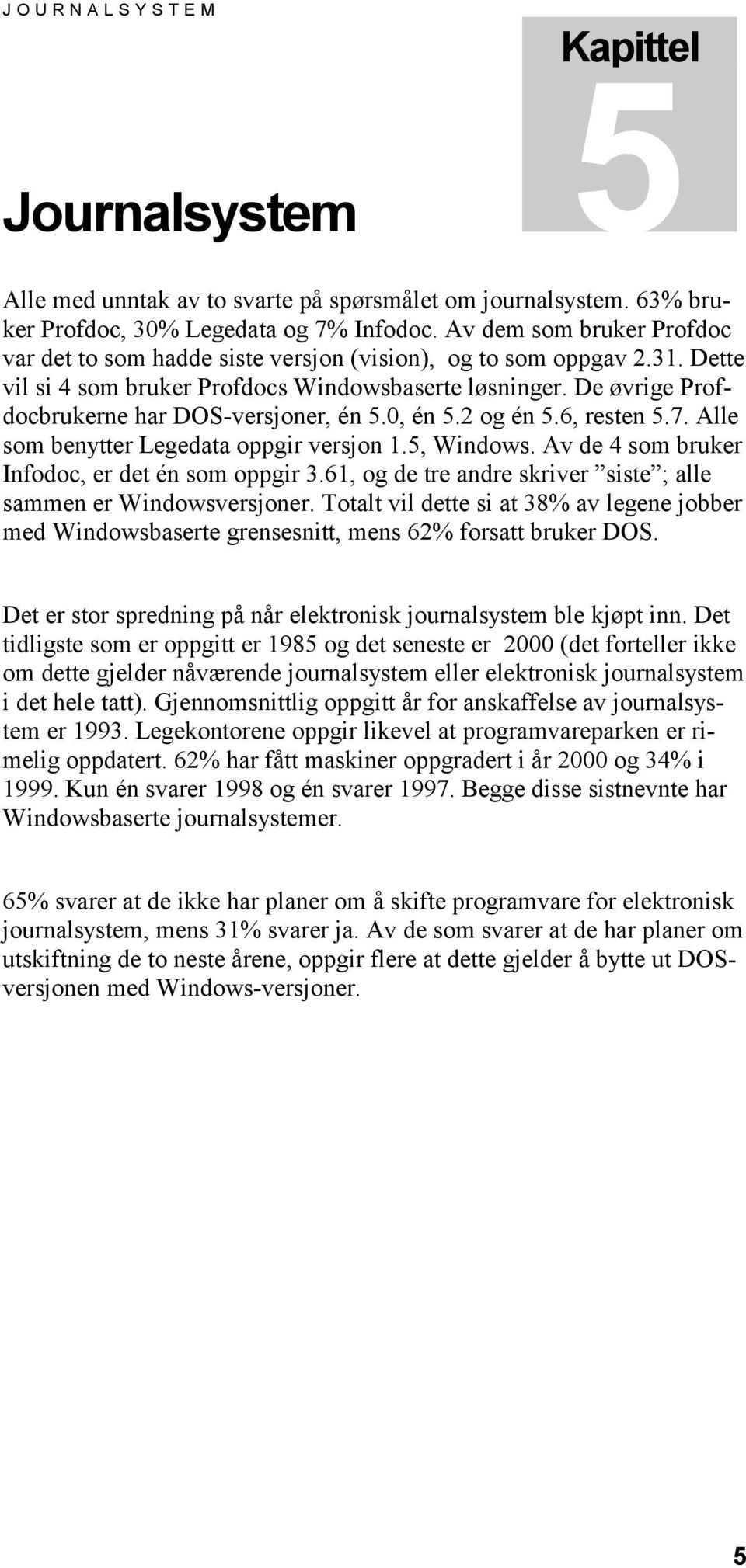 De øvrige Profdocbrukerne har DOS-versjoner, én 5.0, én 5.2 og én 5.6, resten 5.7. Alle som benytter Legedata oppgir versjon 1.5, Windows. Av de 4 som bruker Infodoc, er det én som oppgir 3.