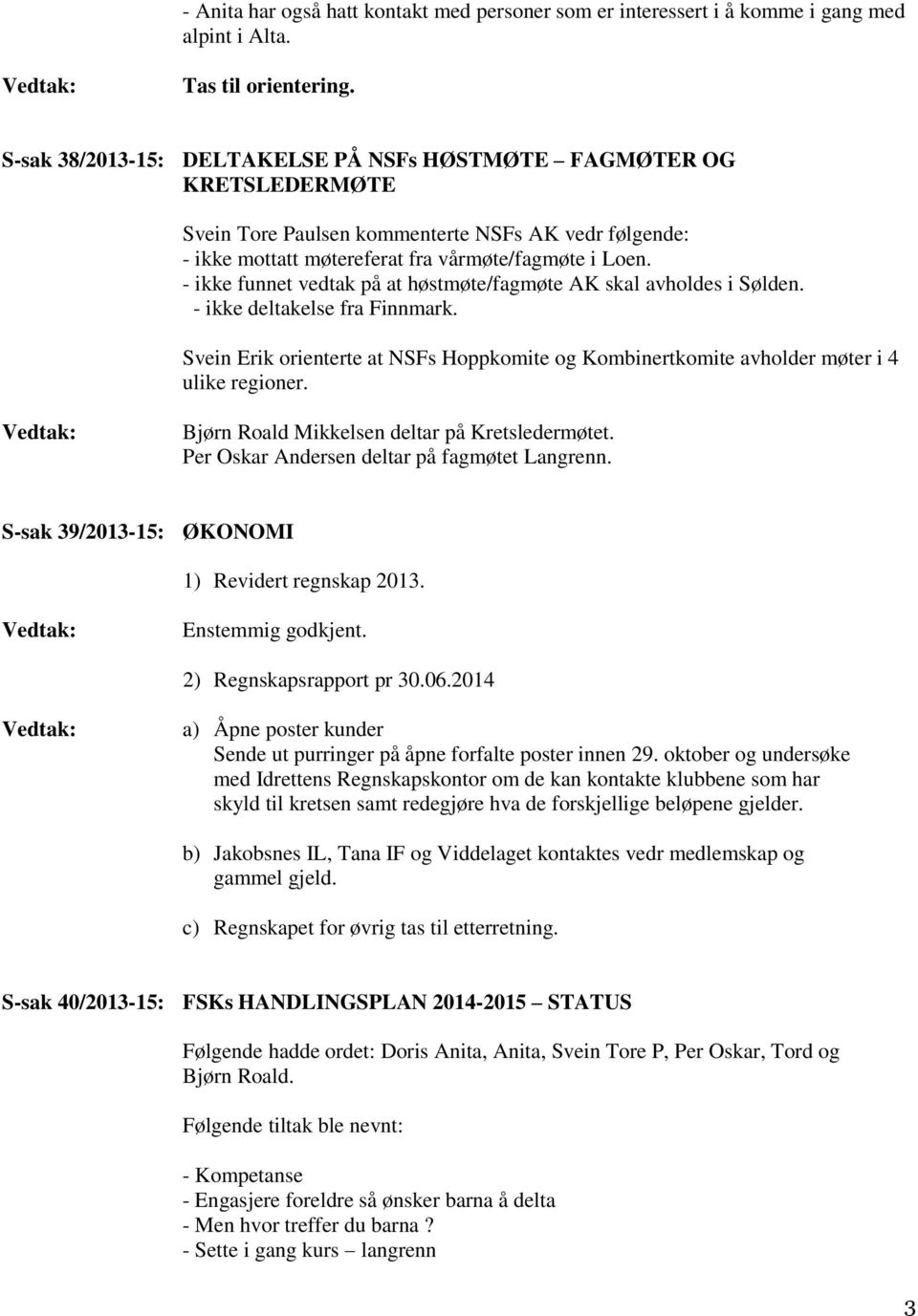 - ikke funnet vedtak på at høstmøte/fagmøte AK skal avholdes i Sølden. - ikke deltakelse fra Finnmark. Svein Erik orienterte at NSFs Hoppkomite og Kombinertkomite avholder møter i 4 ulike regioner.