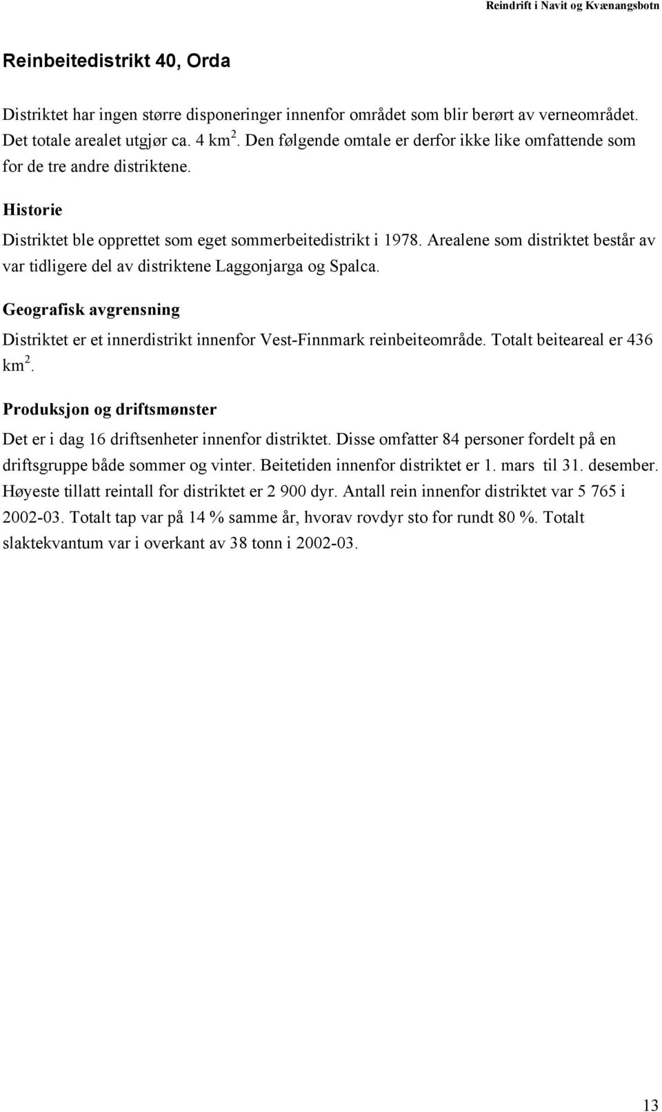 Arealene som distriktet består av var tidligere del av distriktene Laggonjarga og Spalca. Geografisk avgrensning Distriktet er et innerdistrikt innenfor Vest-Finnmark reinbeiteområde.