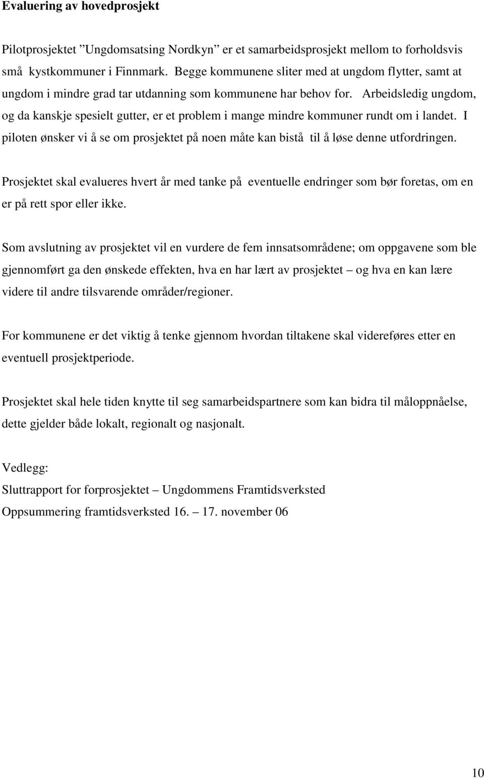 Arbeidsledig ungdom, og da kanskje spesielt gutter, er et problem i mange mindre kommuner rundt om i landet.