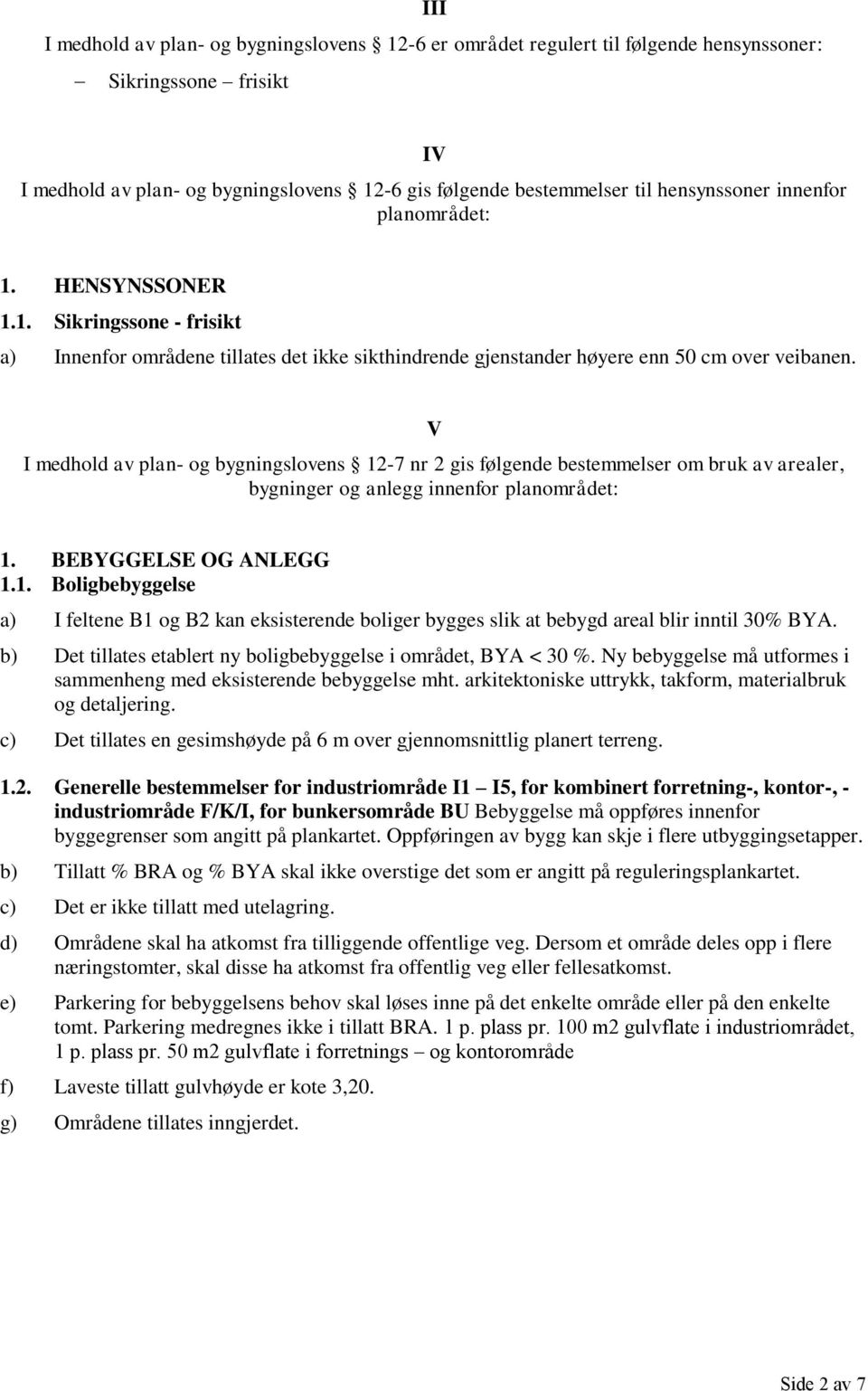 V I medhold av plan- og bygningslovens 12-7 nr 2 gis følgende bestemmelser om bruk av arealer, bygninger og anlegg innenfor planområdet: 1. BEBYGGELSE OG ANLEGG 1.1. Boligbebyggelse a) I feltene B1 og B2 kan eksisterende boliger bygges slik at bebygd areal blir inntil 30% BYA.