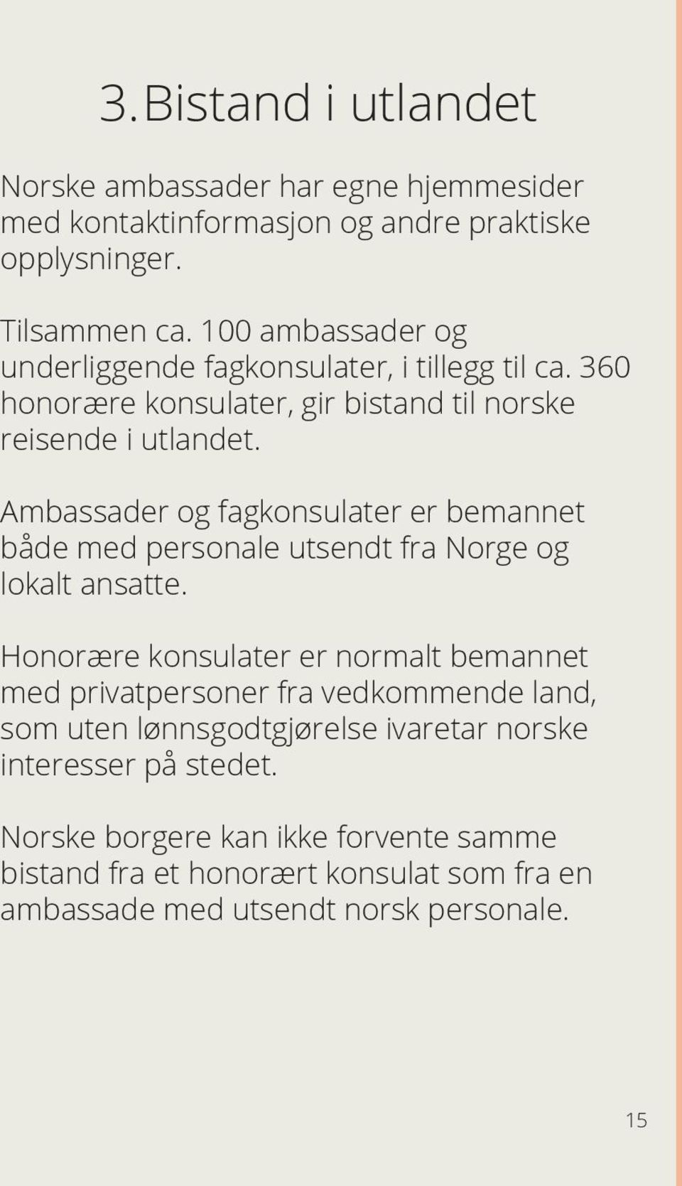 Ambassader og fagkonsulater er bemannet både med personale utsendt fra Norge og lokalt ansatte.