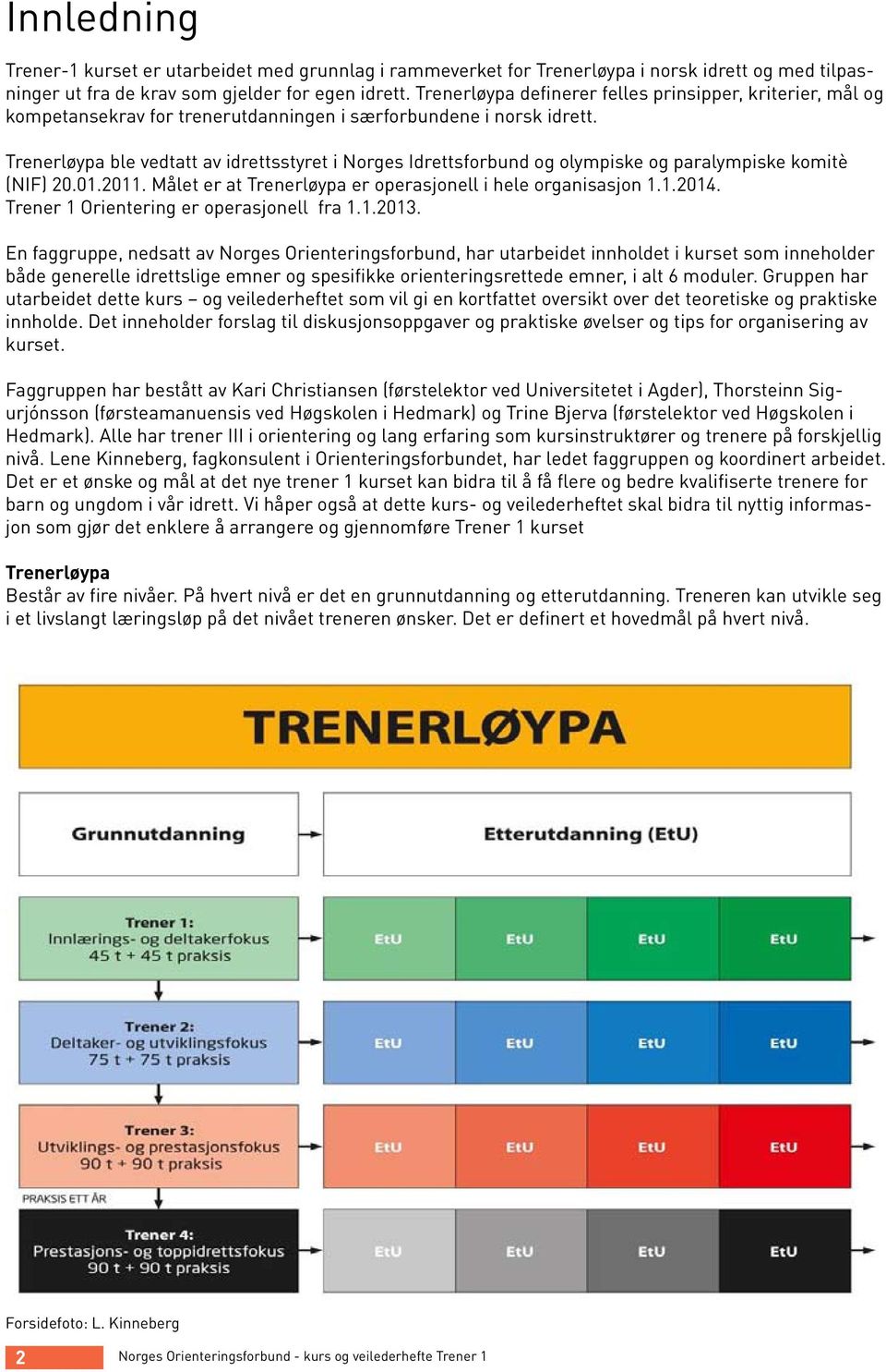 Trenerløypa ble vedtatt av idrettsstyret i Norges Idrettsforbund og olympiske og paralympiske komitè (NIF) 20.01.2011. Målet er at Trenerløypa er operasjonell i hele organisasjon 1.1.2014.