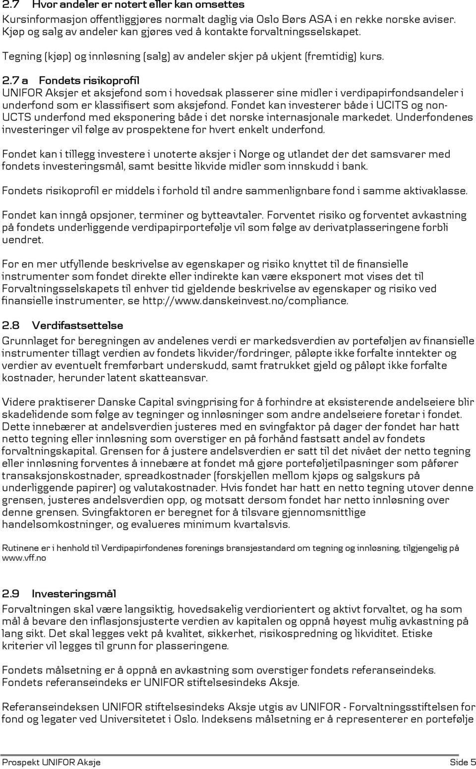 7 a Fondets risikoprofil UNIFOR Aksjer et aksjefond som i hovedsak plasserer sine midler i verdipapirfondsandeler i underfond som er klassifisert som aksjefond.