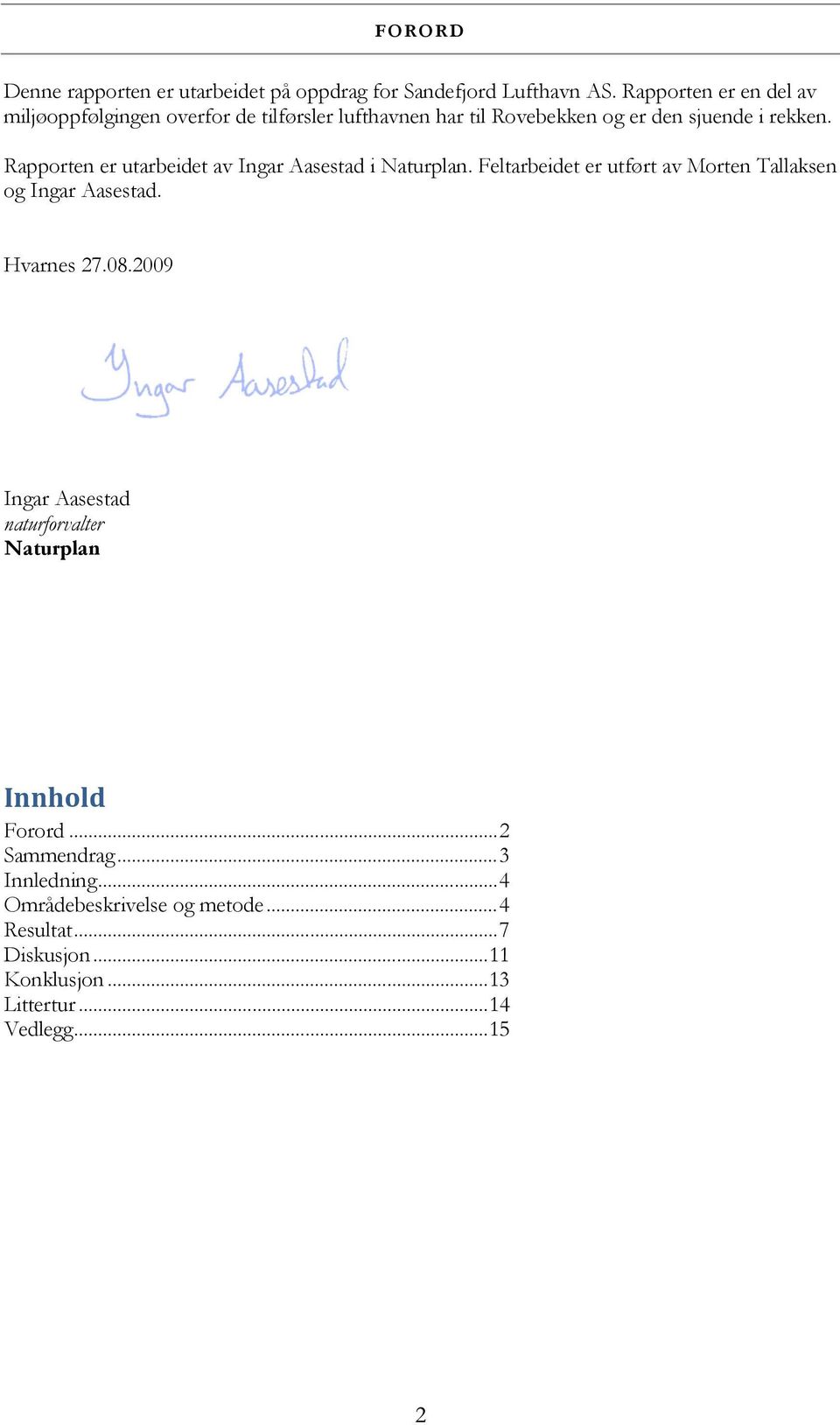 Rapporten er utarbeidet av Ingar Aasestad i Naturplan. Feltarbeidet er utført av Morten Tallaksen og Ingar Aasestad. Hvarnes 27.8.