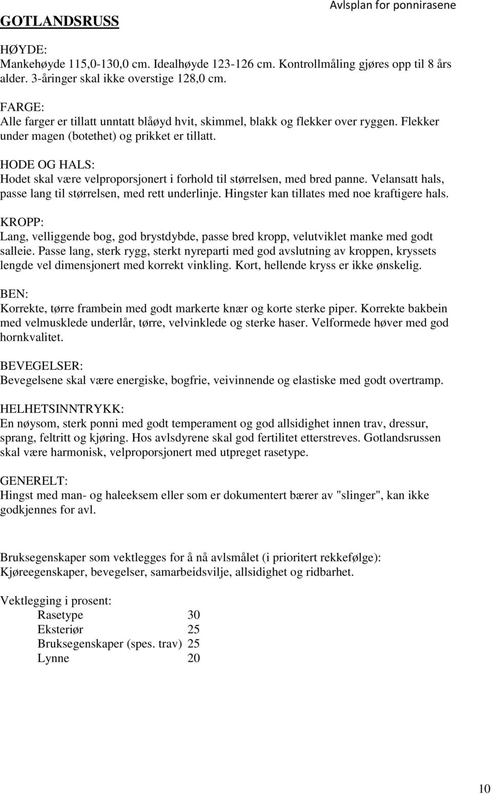 HODE OG HALS: Hodet skal være velproporsjonert i forhold til størrelsen, med bred panne. Velansatt hals, passe lang til størrelsen, med rett underlinje. Hingster kan tillates med noe kraftigere hals.