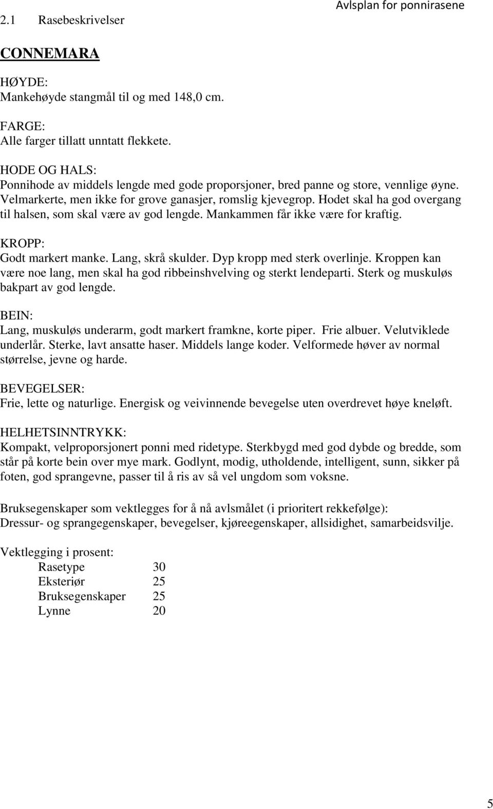 Hodet skal ha god overgang til halsen, som skal være av god lengde. Mankammen får ikke være for kraftig. KROPP: Godt markert manke. Lang, skrå skulder. Dyp kropp med sterk overlinje.