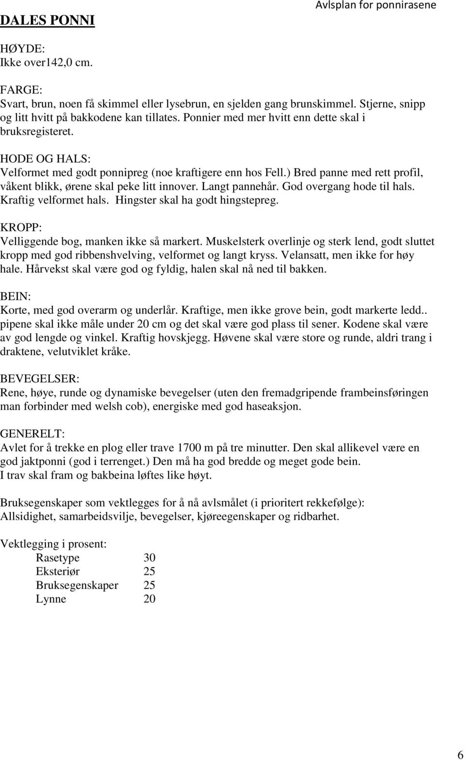 ) Bred panne med rett profil, våkent blikk, ørene skal peke litt innover. Langt pannehår. God overgang hode til hals. Kraftig velformet hals. Hingster skal ha godt hingstepreg.